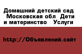 Домашний детский сад - Московская обл. Дети и материнство » Услуги   